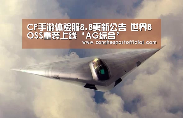 CF手游体验服8.8更新公告 世界BOSS重装上线‘AG综合’(图2) AG综合