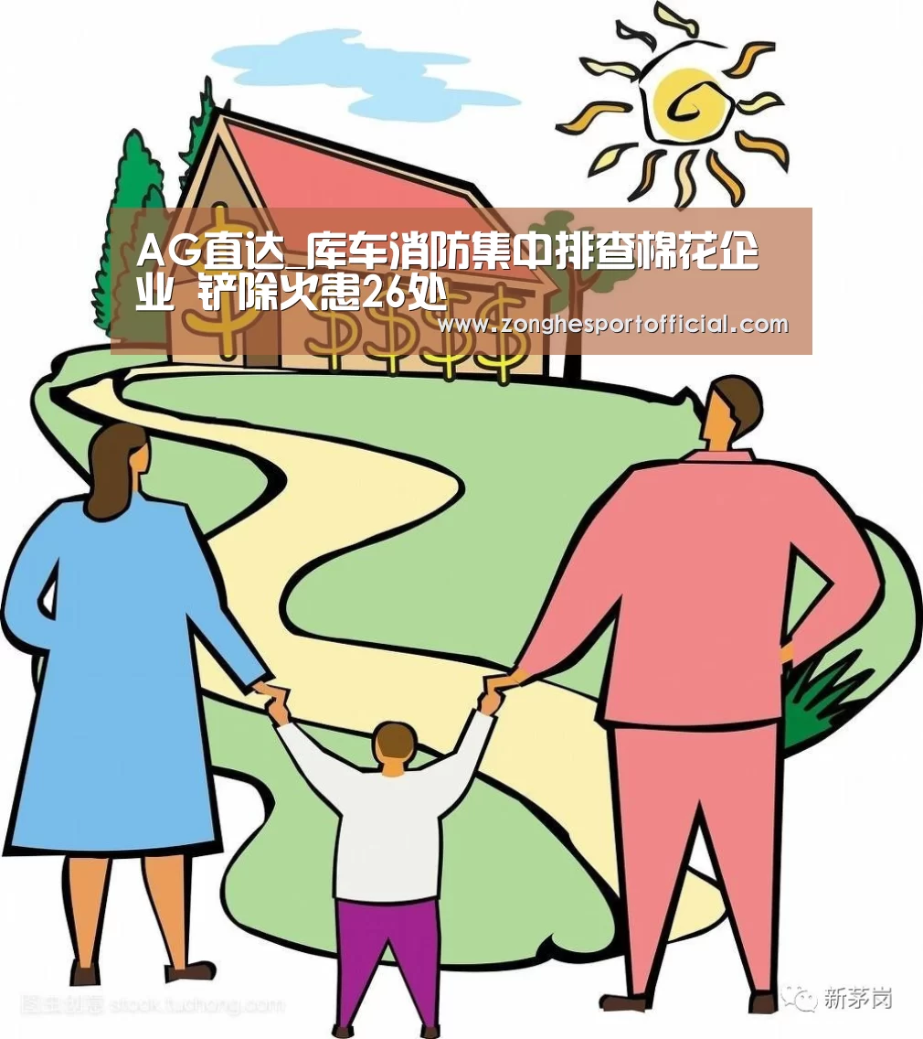 AG直达_库车消防集中排查棉花企业 铲除火患26处(图1) AG棋牌