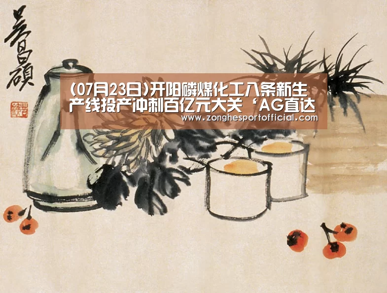 (07月23日)开阳磷煤化工八条新生产线投产冲刺百亿元大关‘AG直达’(图1) AG直达