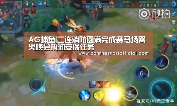 AG捕鱼|二连消防圆满完成赛马场篝火晚会执勤安保任务(图1) AG综合