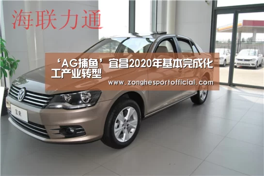 ‘AG捕鱼’宜昌2020年基本完成化工产业转型(图4) AG捕鱼