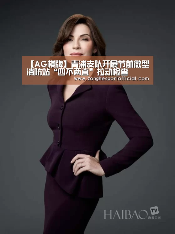 【AG棋牌】青浦支队开展节前微型消防站“四不两直”拉动检查(图3) AG综合