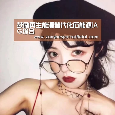 鼓励再生能源替代化石能源|AG综合(图4) AG棋牌