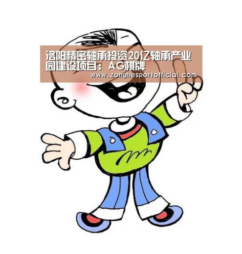 洛阳精密轴承投资20亿轴承产业园建设项目:AG棋牌(图1) AG综合