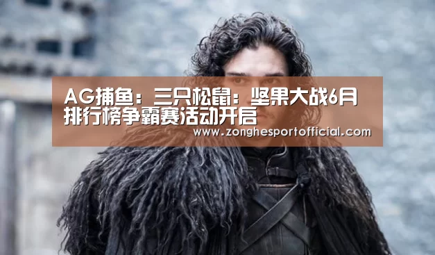AG捕鱼:三只松鼠:坚果大战6月排行榜争霸赛活动开启(图2) AG捕鱼