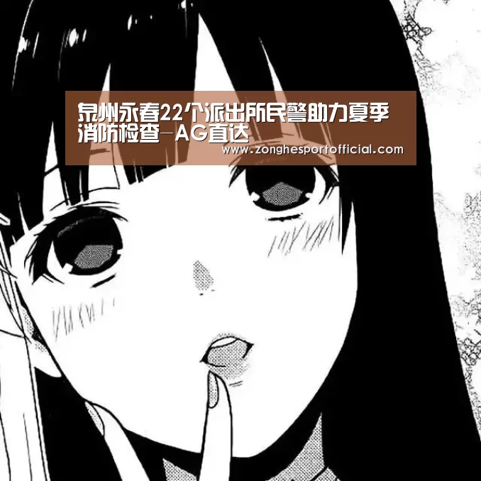 泉州永春22个派出所民警助力夏季消防检查-AG直达(图3) AG棋牌
