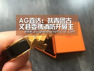 AG直达:共青团古丈县委携消防开展主题教育实践活动(图4) AG直达