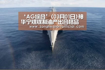 ‘AG综合’(03月01日)神华宁煤煤制油产出合格品(图3) AG棋牌