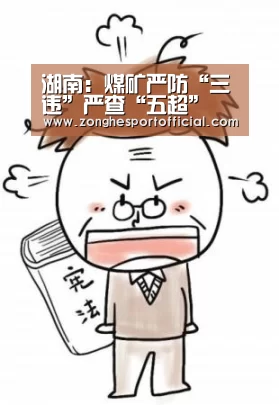 湖南:煤矿严防“三违”严查“五超” 烟花爆竹杜绝“三超一改”‘AG直达’(图2) AG棋牌